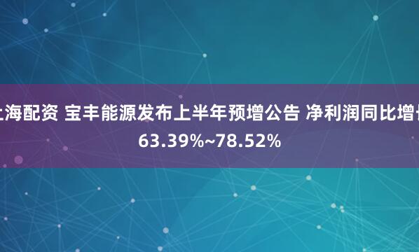 上海配资 宝丰能源发布上半年预增公告 净利润同比增长63.39%~78.52%