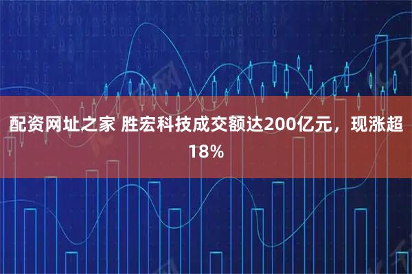 配资网址之家 胜宏科技成交额达200亿元，现涨超18%