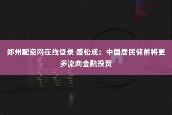 郑州配资网在线登录 盛松成：中国居民储蓄将更多流向金融投资