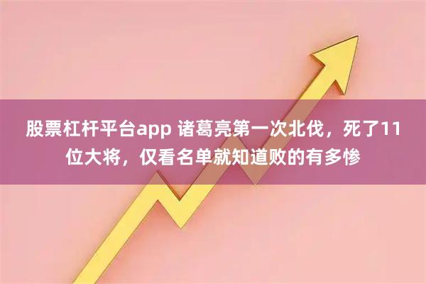 股票杠杆平台app 诸葛亮第一次北伐，死了11位大将，仅看名单就知道败的有多惨