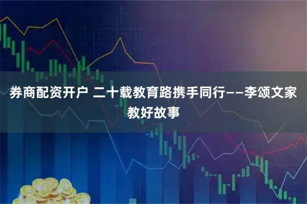 券商配资开户 二十载教育路携手同行——李颂文家教好故事